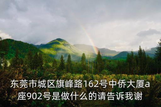 東莞市城區(qū)旗峰路162號(hào)中僑大廈a座902號(hào)是做什么的請(qǐng)告訴我謝