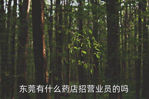 東莞有什么藥店招營(yíng)業(yè)員的嗎