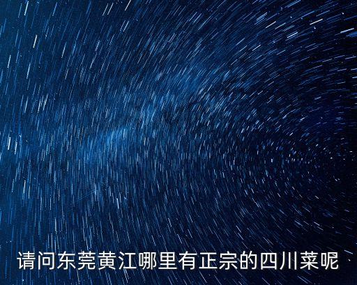 請問東莞黃江哪里有正宗的四川菜呢