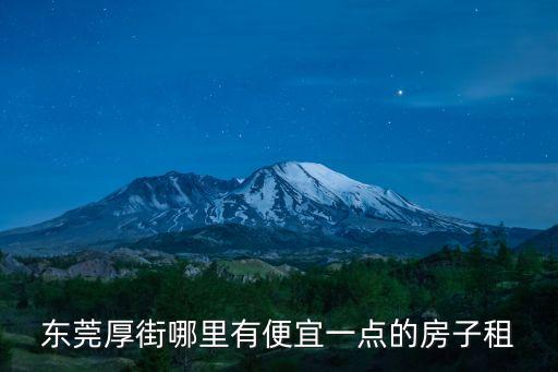 東莞厚街寮廈哪里有便宜租房，東莞厚街哪里有便宜一點的房子租