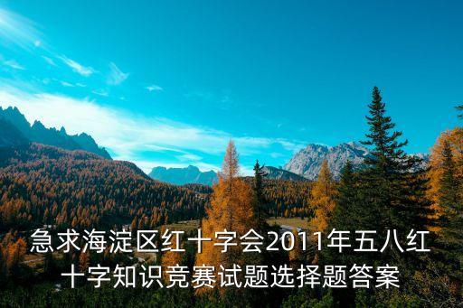 急求海淀區(qū)紅十字會(huì)2011年五八紅十字知識(shí)競賽試題選擇題答案