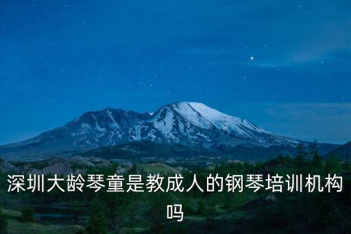 深圳大齡琴童是教成人的鋼琴培訓(xùn)機(jī)構(gòu)嗎