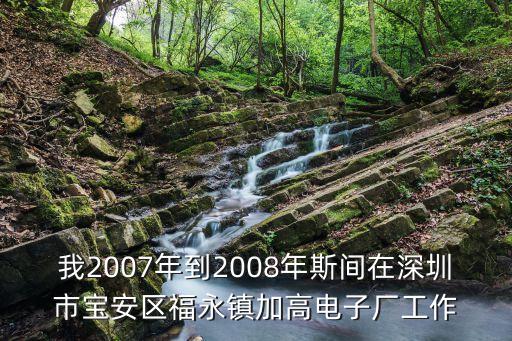 我2007年到2008年斯間在深圳市寶安區福永鎮加高電子廠工作