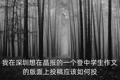 我在深圳想在晶報的一個登中學(xué)生作文的版面上投稿應(yīng)該如何投