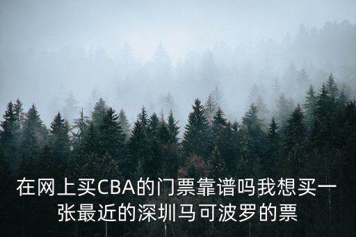 在網上買CBA的門票靠譜嗎我想買一張最近的深圳馬可波羅的票