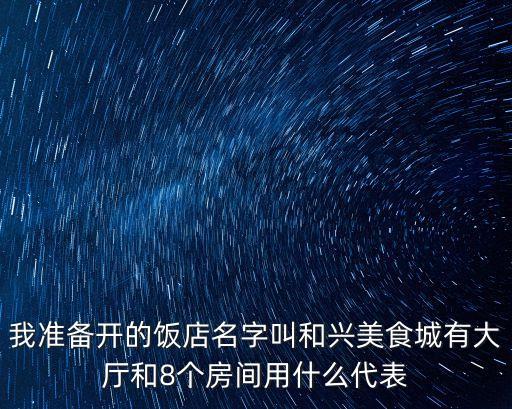 我準(zhǔn)備開(kāi)的飯店名字叫和興美食城有大廳和8個(gè)房間用什么代表