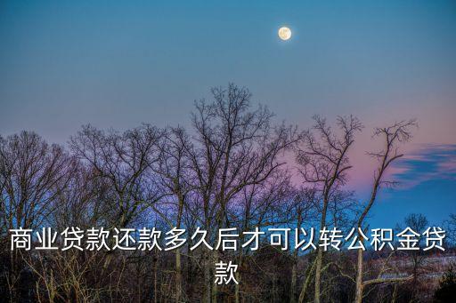 商業(yè)貸款還款多久后才可以轉公積金貸款