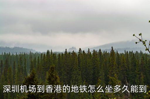 香港 地鐵 深圳機(jī)場(chǎng)，深圳機(jī)場(chǎng)到香港的地鐵怎么坐多久能到