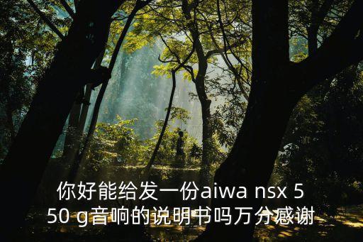 你好能給發一份aiwa nsx 550 g音響的說明書嗎萬分感謝