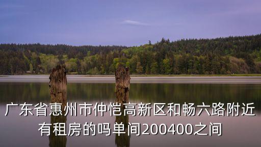 廣東省惠州市仲愷高新區和暢六路附近有租房的嗎單間200400之間