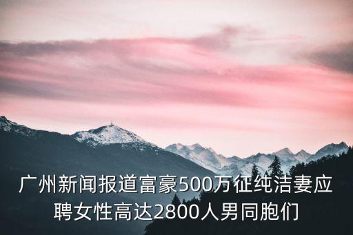 廣州新聞報道富豪500萬征純潔妻應聘女性高達2800人男同胞們