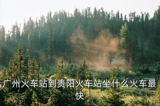 廣州火車站到貴陽火車站坐什么火車最快