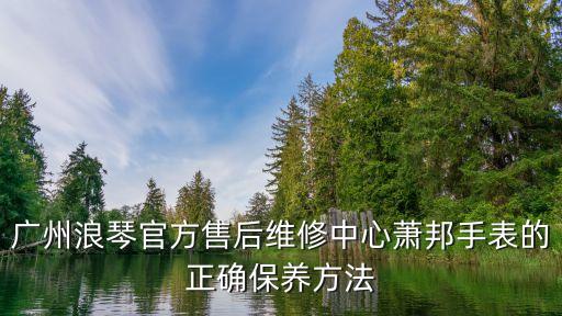 廣州浪琴官方售后維修中心蕭邦手表的正確保養方法