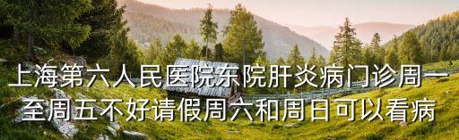上海第六人民醫(yī)院東院肝炎病門診周一至周五不好請假周六和周日可以看病