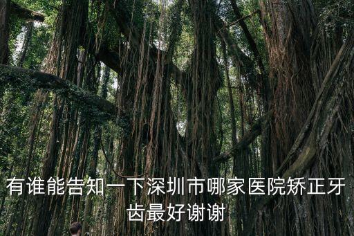 有誰能告知一下深圳市哪家醫院矯正牙齒最好謝謝