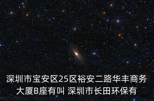 深圳市寶安區25區裕安二路華豐商務大廈B座有叫 深圳市長田環保有