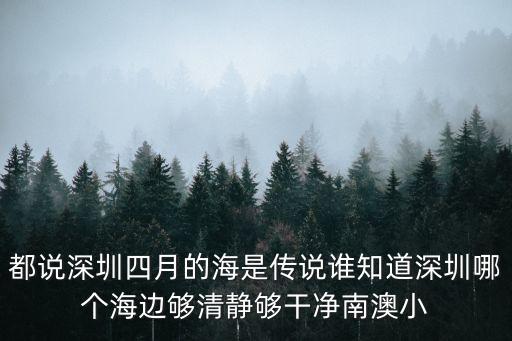 深圳哪個(gè)海灘最安靜，都說深圳四月的海是傳說誰知道深圳哪個(gè)海邊夠清靜夠干凈南澳小