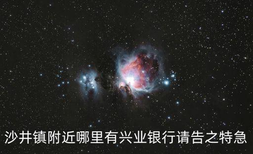 深圳沙井中心路興業銀行，深圳沙井或者福永這邊哪里有辦興業銀行卡的支行
