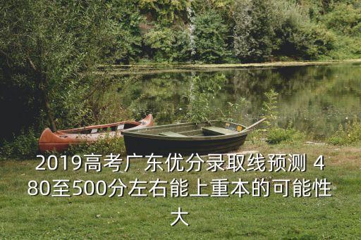 2019高考廣東優分錄取線預測 480至500分左右能上重本的可能性大