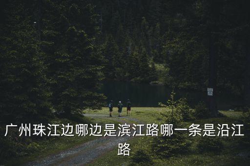 廣州珠江邊哪邊是濱江路哪一條是沿江路