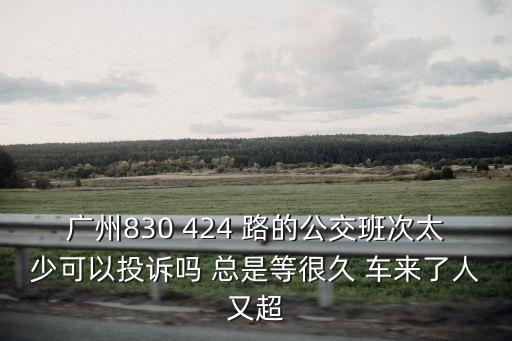廣州830 424 路的公交班次太少可以投訴嗎 總是等很久 車來了人又超