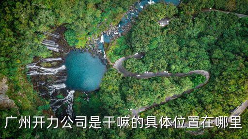 廣州開力公司是干嘛的具體位置在哪里