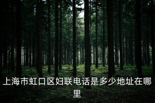上海市虹口區婦聯電話是多少地址在哪里