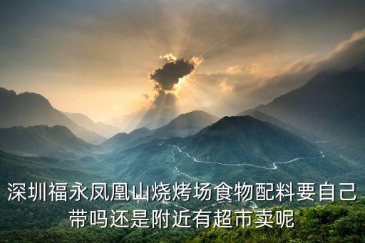 深圳福永鳳凰山燒烤場食物配料要自己帶嗎還是附近有超市賣呢