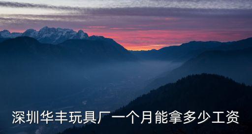 深圳華豐玩具廠一個月能拿多少工資