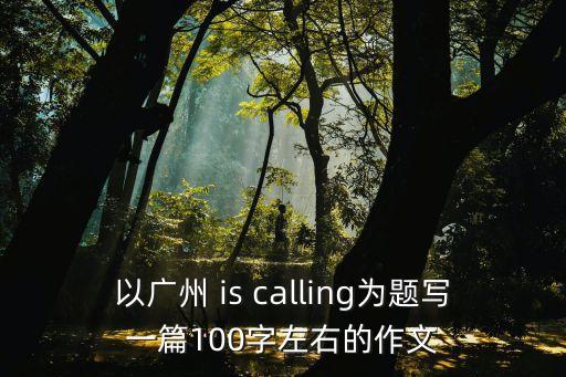 以廣州 is calling為題寫一篇100字左右的作文