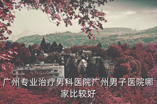 廣州專業男科哪好想去粵波，廣州哪家男科醫院好