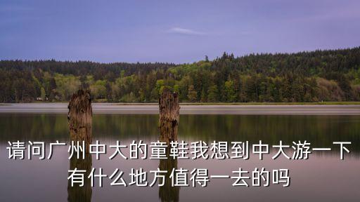 請(qǐng)問(wèn)廣州中大的童鞋我想到中大游一下有什么地方值得一去的嗎