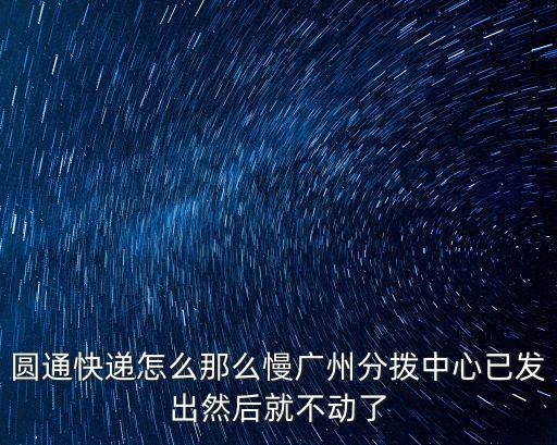 圓通快遞怎么那么慢廣州分撥中心已發(fā)出然后就不動了