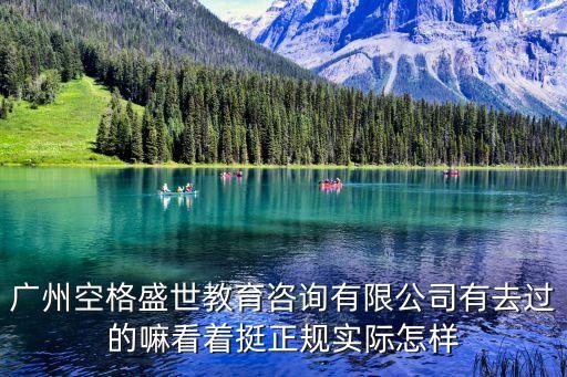 廣州空格盛世教育咨詢有限公司有去過的嘛看著挺正規(guī)實際怎樣