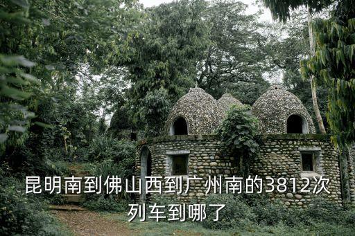 d3812經過廣州南站嗎，昆明南到佛山西到廣州南的3812次列車到哪了