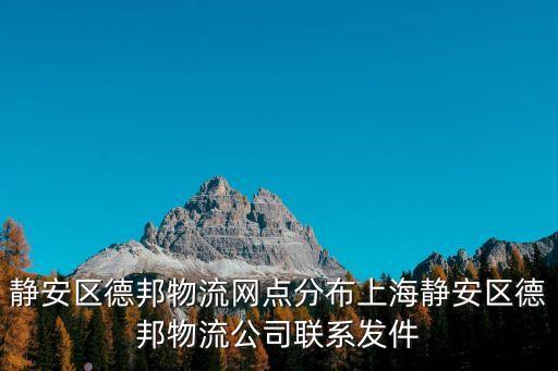 靜安區德邦物流網點分布上海靜安區德邦物流公司聯系發件