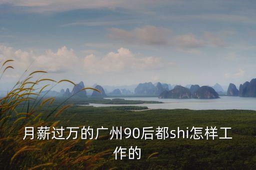 月薪過萬的廣州90后都shi怎樣工作的