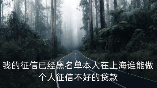 上海市貸款黑名單，我的征信已經(jīng)黑名單本人在上海誰能做個(gè)人征信不好的貸款