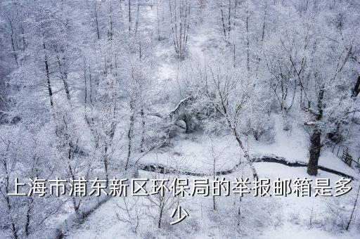上海市浦東新區環保局的舉報郵箱是多少