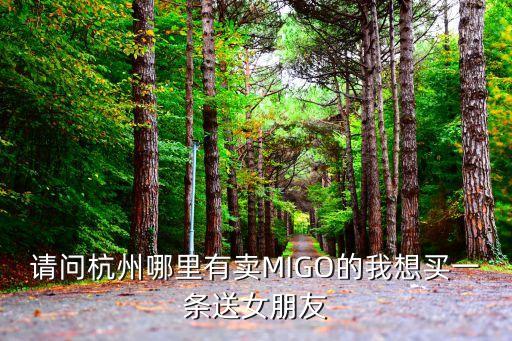 曼卡龍深圳公司地址，請問杭州哪里有賣MIGO的我想買一條送女朋友