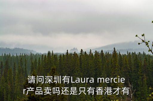 深圳秘威爾，請問深圳有Laura mercier產品賣嗎還是只有香港才有