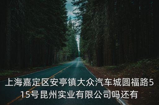 上海嘉定區安亭鎮大眾汽車城圓福路515號昆州實業有限公司嗎還有