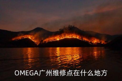 歐米茄手表廣州維修網點在哪里，廣州歐米茄修表在哪里