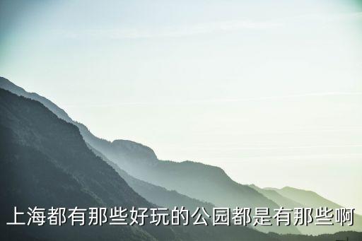 上海都有那些好玩的公園都是有那些啊