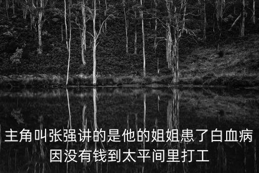 主角叫張強講的是他的姐姐患了白血病因沒有錢到太平間里打工