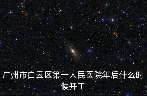廣州市白云區第一人民醫院年后什么時候開工