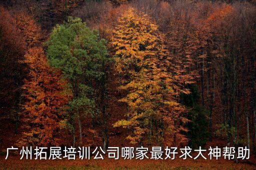 廣州拓展培訓公司哪家最好求大神幫助