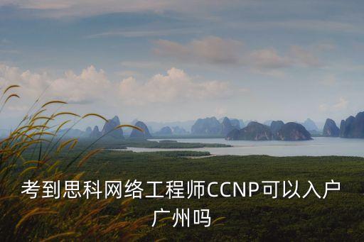 軟考 廣州入戶，考到思科網絡工程師CCNP可以入戶廣州嗎