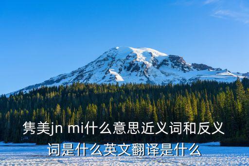 雋美jn mi什么意思近義詞和反義詞是什么英文翻譯是什么