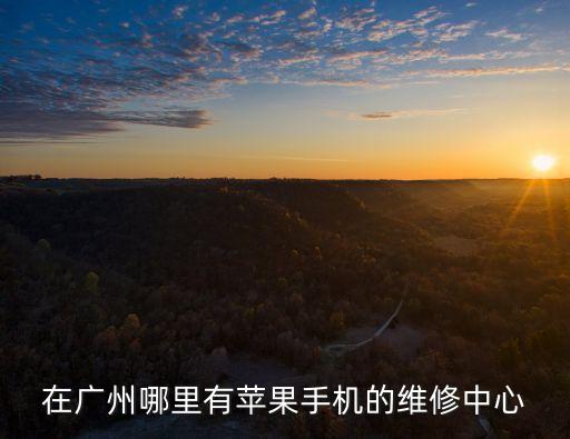 在廣州哪里有蘋果手機的維修中心